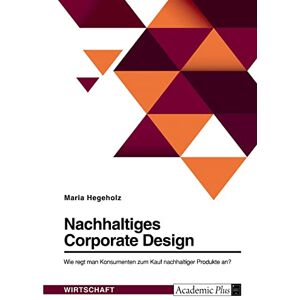 Maria Hegeholz - Nachhaltiges Corporate Design. Wie regt man Konsumenten zum Kauf nachhaltiger Produkte an?