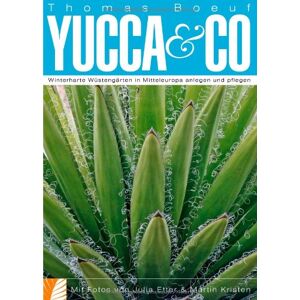Thomas Boeuf - Yucca & Co. Winterharte Wüstengärten in Mitteleuropa anlegen und pflegen