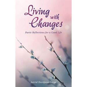 Astrid Hardjana-Large - Living with Changes: Poetic Reflections for a Good Life