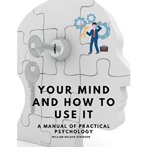 Atkinson, William Walker - Your Mind and How to Use It - A Manual of Practical Psychology