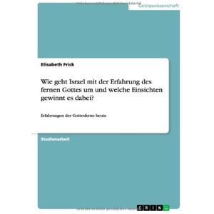 Elisabeth Frick - Wie geht Israel mit der Erfahrung des fernen Gottes um und welche Einsichten gewinnt es dabei?: Erfahrungen der Gottesferne heute