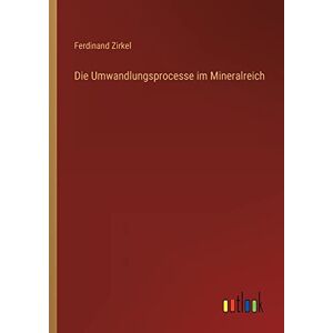 Ferdinand Zirkel - Die Umwandlungsprocesse im Mineralreich