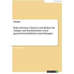Anonym - Robo Advisory. Chancen und Risiken für Anleger und Kreditinstitute sowie gesamtwirtschaftlichen Auswirkungen