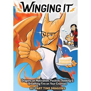 Part Time Dragons - Winging It: Dragons on Motivation, Positive Thinking & Breathing Fire on Your Enemies (Funny Dragon Series Vol.1) (Part Time Dragons)