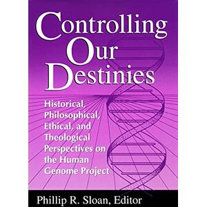 Sloan, Phillip R. - Controlling Our Destinies: Historical, Philosophical, Ethical, and Theological Perspectives on the Human Genome Project (Studies in Science and the ... for Science, tEchnology, and Values, V. 5)