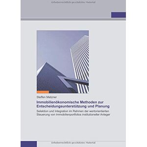 Steffen Metzner - Immobilienökonomische Methoden zur Entscheidungsunterstützung und Planung: Selektion und Integration im Rahmen der wertorientierten Steuerung von Immobilienportfolios institutioneller Anleger