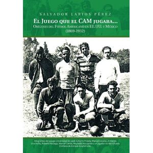 Perez, Salvador Larios - El Juego Que El CAM Jugaba...: Origines del Futbol Americano En Ee.U.U. y Mexico (1869-1932)