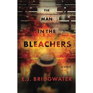 Bridgwater, E. J. - The Man in the Bleachers: A Novel