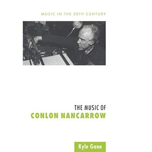 Kyle Gann - The Music of Conlon Nancarrow (Music in the Twentieth Century, Band 7)