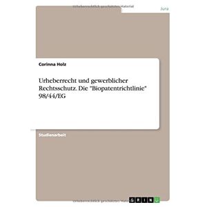 Corinna Holz - Urheberrecht und gewerblicher Rechtsschutz. Die Biopatentrichtlinie 98/44/EG