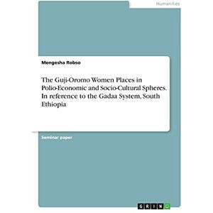 Mengesha Robso - The Guji-Oromo Women Places in Polio-Economic and Socio-Cultural Spheres. In reference to the Gadaa System, South Ethiopia