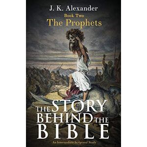 Alexander, J K - The Story Behind The Bible - Book Two - The Prophets: An Intermediate Scriptural Study