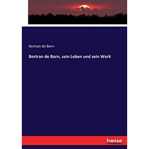 de Born, Bertran de Born - Bertran de Born, sein Leben und sein Werk