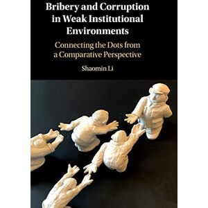 Shaomin Li - Bribery and Corruption in Weak Institutional Environments: Connecting the Dots from a Comparative Perspective