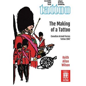 Wilson, Keith Allan - The Making of a Tattoo: Canadian Armed Forces Tattoo 1967