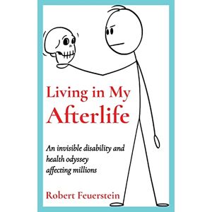 Robert Feuerstein - Living in My Afterlife: An invisible disability and health odyssey affecting millions