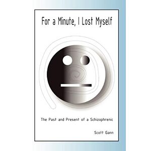 Scott Gann - For A Minute, I Lost Myself: The Past and Present of a Schizophrenic