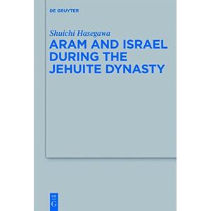 Shuichi Hasegawa - Aram and Israel during the Jehuite Dynasty (Beihefte zur Zeitschrift für die alttestamentliche Wissenschaft, Band 434)