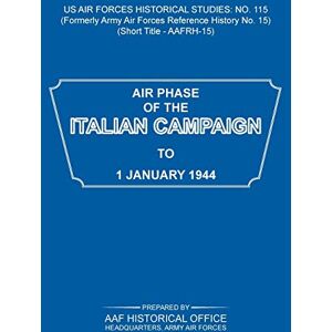 Army Air Force Historical Office - Air Phase of the Italian Campaign to 1 January 1944 (US Air Forces Historical Studies: No. 115)