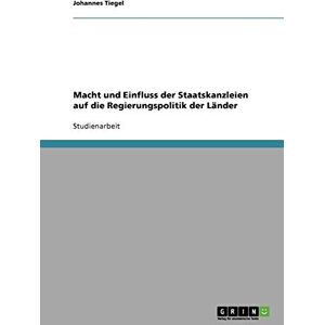 Johannes Tiegel - Macht und Einfluss der Staatskanzleien auf die Regierungspolitik der Länder