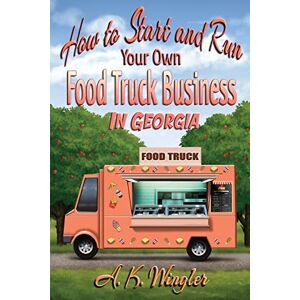 Wingler, A. K. - How to Start and Run Your Own Food Truck Business in Georgia