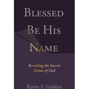 Blessed Be His Name: Revealing the Sacred Names of God