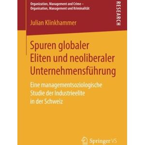 Julian Klinkhammer - Spuren globaler Eliten und neoliberaler Unternehmensführung: Eine managementsoziologische Studie der Industrieelite in der Schweiz (Organization. - Organisation, Management und Kriminalität)