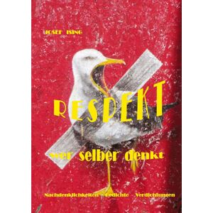 RESPEKT WER SELBER DENKT: Gedichte - Nachdenklichkeiten - Verdichtungen