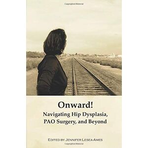 Jennifer Lesea-Ames Onward! Navigating Hip Dysplasia, Pao Surgery And Beyond (The Pao Project™ Series)