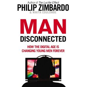 Philip Zimbardo Man Disconnected: How The Digital Age Is Changing Young Men Forever