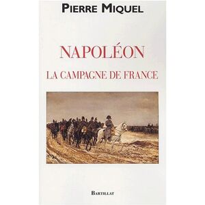 Pierre Miquel Napoléon : La Campagne De France