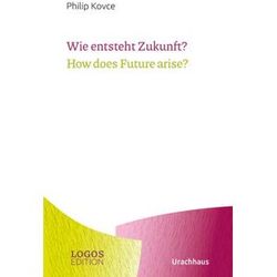Philip Kovce Wie Entsteht Zukunft? / How Does Future Arise? (Logos-Edition)