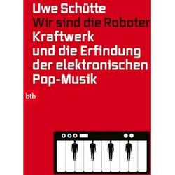 Uwe Schütte Wir Sind Die Roboter: Kraftwerk Und Die Erfindung Der Elektronischen Pop-Musik