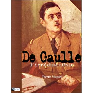 Pierre Miquel De Gaulle. L'Irréductible