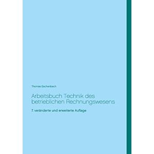 Thomas Eschenbach Arbeitsbuch Technik Des Betrieblichen Rechnungswesens: 7. Veränderte Und Erweiterte Auflage: 7. Vernderte Und Erweiterte Auflage