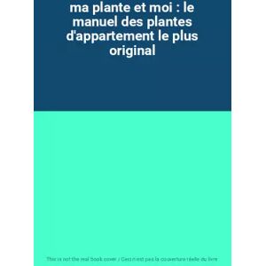 ma plante et moi : le manuel des plantes d'appartement le plus original