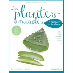 RUSTICA Les plantes-miracles à cultiver soi-même: 20 plantes aux 1000 vertus : aloès, goji, kudzu, stevia... - François Couplan et Aymeric Lazarin