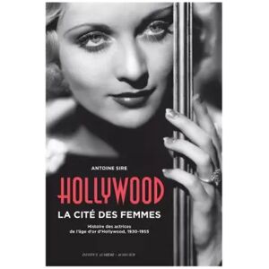 Actes Sud Hollywood, la cité des femmes: Histoires des actrices de l'âge d'or d'hollywood, 1930-1955 - Antoine Sire