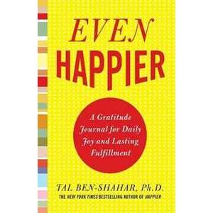 Tal Ben-Shahar Even Happier: A Gratitude Journal for Daily Joy and Lasting Fulfillment