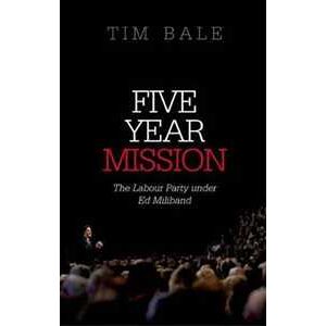 Tim Bale Five Year Mission: The Labour Party under Ed Miliband