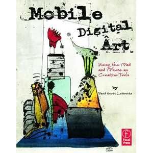 David Scott Leibowitz Mobile Digital Art: Using the iPad and iPhone as Creative Tools