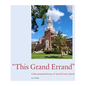 Ray Waddle This Grand Errand: A Bicentennial History of Yale Divinity School