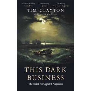 Tim Clayton This Dark Business: The Secret War Against Napoleon