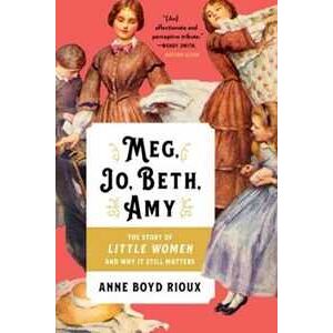 Anne Boyd Rioux Meg, Jo, Beth, Amy: The Story of Little Women and Why It Still Matters