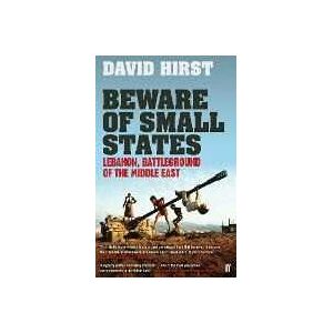 David Hirst Beware of Small States: Lebanon, Battleground of the Middle East