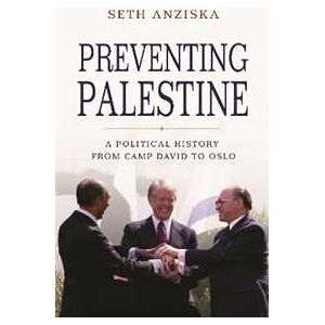 Seth Anziska Preventing Palestine: A Political History from Camp David to Oslo