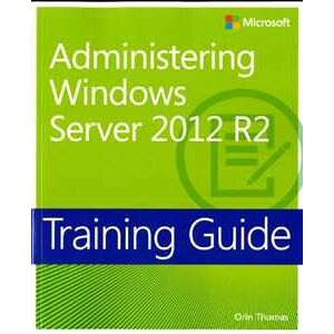 Orin Thomas Training Guide Administering Windows Server 2012 R2 (MCSA)