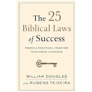 William Douglas;Rubens Teixeira The 25 Biblical Laws of Success - Powerful Principles to Transform Your Career and Business