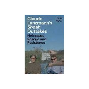 Sue Vice Claude Lanzmann's 'Shoah' Outtakes: Holocaust Rescue and Resistance