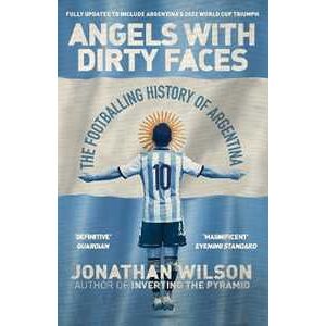Jonathan Wilson Angels With Dirty Faces: The Footballing History of Argentina